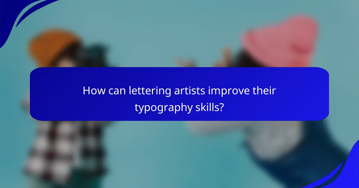 How can lettering artists improve their typography skills?