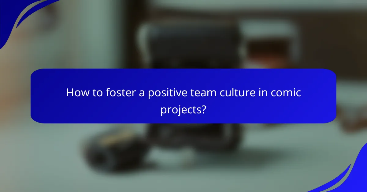 How to foster a positive team culture in comic projects?
