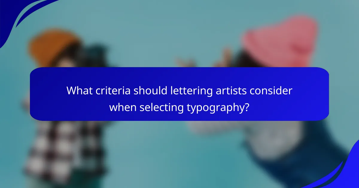 What criteria should lettering artists consider when selecting typography?